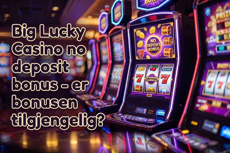 Big Lucky Casino no deposit bonus - er bonusen tilgjengelig?